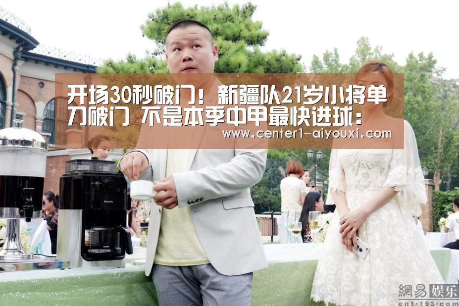 开场30秒破门!新疆队21岁小将单刀破门 不是本季中甲最快进球:爱游戏app(图2) 爱游戏体育下载