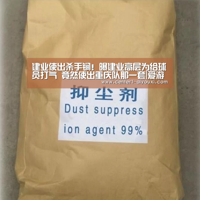 建业使出杀手锏!曝建业高层为给球员打气 竟然使出重庆队那一套|爱游戏体育下载(图3) 体育手机端APP